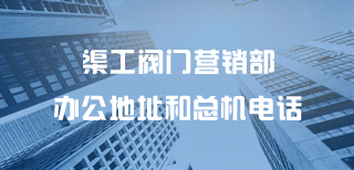 渠工閥門(mén)營(yíng)銷(xiāo)部辦公地址和總機電話(huà)
